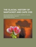 Cover: The Glacial History of Nantucket and Cape Cod; With an Argument for a Fourth Centre of Glacial Dispersion in North America - Rarebooksclub.com