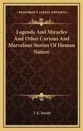 Cover: Legends And Miracles And Other Curious And Marvelous Stories Of Human Nature - Kessinger Publishing