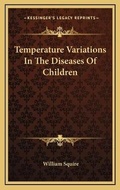 Cover: Temperature Variations In The Diseases Of Children - Kessinger Publishing