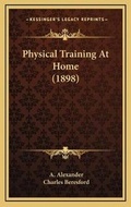 Cover: Physical Training At Home (1898) - Kessinger Publishing