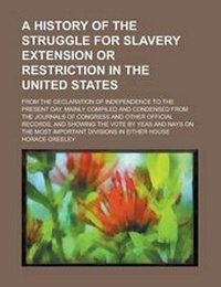 Abbildung von: A History of the Struggle for Slavery Extension or Restriction in the United States; From the Declaration of Independence to the Present Day. Mainly - Rarebooksclub.com