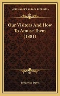 Cover: Our Visitors And How To Amuse Them (1881) - Kessinger Publishing