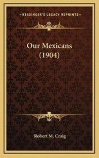 Enlarge image Cover: Our Mexicans (1904) - Kessinger Publishing