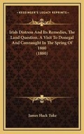 Cover: Irish Distress And Its Remedies, The Land Question, A Visit To Donegal And Connaught In The Spring Of 1880 (1880) - Kessinger Publishing
