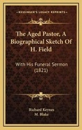 Cover: The Aged Pastor, A Biographical Sketch Of H. Field - Kessinger Publishing