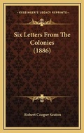 Cover: Six Letters From The Colonies (1886) - Kessinger Publishing