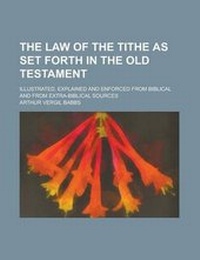 Enlarge image Cover: The Law of the Tithe as Set Forth in the Old Testament; Illustrated, Explained and Enforced from Biblical and from Extra-Biblical Sources - Rarebooksclub.com
