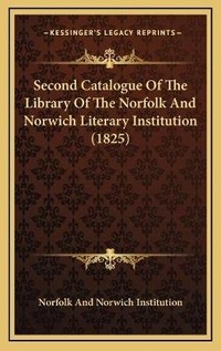 Abbildung von: Second Catalogue Of The Library Of The Norfolk And Norwich Literary Institution (1825) - Kessinger Publishing