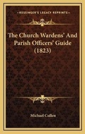Cover: The Church Wardens' And Parish Officers' Guide (1823) - Kessinger Publishing