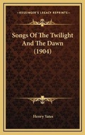 Cover: Songs Of The Twilight And The Dawn (1904) - Kessinger Publishing