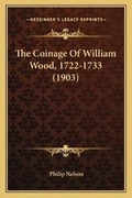 Cover: The Coinage Of William Wood, 1722-1733 (1903) - Kessinger Publishing