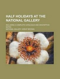 Enlarge image Cover: Half Holidays at the National Gallery; Including a Complete Catalogue and Descriptive Notes - Rarebooksclub.com