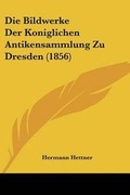 Cover: Die Bildwerke Der Koniglichen Antikensammlung Zu Dresden (1856) - Kessinger Publishing