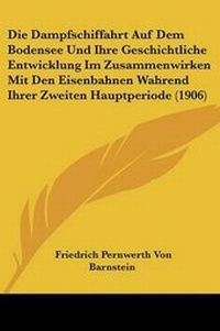 Abbildung von: Die Dampfschiffahrt Auf Dem Bodensee Und Ihre Geschichtliche Entwicklung Im Zusammenwirken Mit Den Eisenbahnen Wahrend Ihrer Zweiten Hauptperiode (1906) - Kessinger Publishing