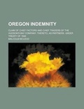 Cover: Oregon Indemnity; Claim of Chief Factors and Chief Traders of the Hudson's Bay Company, Thereto, as Partners, Under Treaty of 1846 - Rarebooksclub.com
