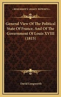 Cover: General View Of The Political State Of France, And Of The Government Of Louis XVIII (1815) - Kessinger Publishing