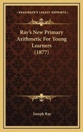 Cover: Ray's New Primary Arithmetic For Young Learners (1877) - Kessinger Publishing