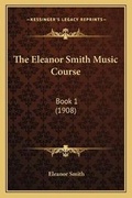 Cover: The Eleanor Smith Music Course - Kessinger Publishing