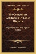 Cover: The Compulsory Arbitration Of Labor Disputes - Kessinger Publishing