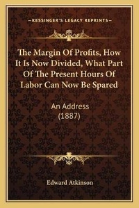 Enlarge image Cover: The Margin Of Profits, How It Is Now Divided, What Part Of The Present Hours Of Labor Can Now Be Spared - Kessinger Publishing