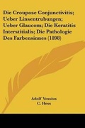 Cover: Die Croupose Conjunctivitis; Ueber Linsentrubungen; Ueber Glaucom; Die Keratitis Interstitialis; Die Pathologie Des Farbensinnes (1898) - Kessinger Publishing