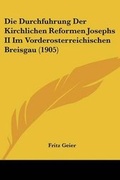 Cover: Die Durchfuhrung Der Kirchlichen Reformen Josephs II Im Vorderosterreichischen Breisgau (1905) - Kessinger Publishing