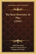Cover: The Busy Brownies At Play (1916) - Kessinger Publishing