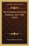 Cover: The Formative Period In Alabama, 1815-1828 (1922) - Kessinger Publishing