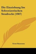 Bild: Die Einziehung Im Schweizerischen Strafrecht (1907) - Kessinger Publishing