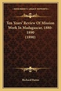 Cover: Ten Years' Review Of Mission Work In Madagascar, 1880-1890 (1890) - Kessinger Publishing