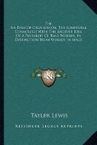 Enlarge image Cover: The Six Days Of Creation Or, The Scriptural Cosmology With The Ancient Idea Of A Plurality Of Time-Worlds, In Distinction From Worlds In Space - Kessinger Publishing