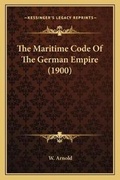 Cover: The Maritime Code Of The German Empire (1900) - Kessinger Publishing