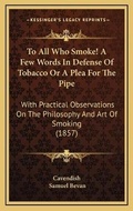 Cover: To All Who Smoke! A Few Words In Defense Of Tobacco Or A Plea For The Pipe - Kessinger Publishing