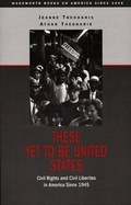 Cover: These Yet to Be United States : Civil Rights and Civil Liberties in America Since 1945 - Wadsworth Publishing Co Inc