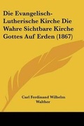 Cover: Die Evangelisch-Lutherische Kirche Die Wahre Sichtbare Kirche Gottes Auf Erden (1867) - Kessinger Publishing