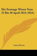 Cover: Die Festtage Wiens Vom 22 Bis 30 April 1854 (1854) - Kessinger Publishing