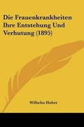 Cover: Die Frauenkrankheiten Ihre Entstehung Und Verhutung (1895) - Kessinger Publishing