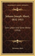 Cover: Johann Joseph Abert, 1832-1915 - Kessinger Publishing