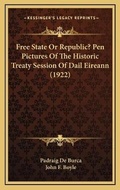 Cover: Free State Or Republic? Pen Pictures Of The Historic Treaty Session Of Dail Eireann (1922) - Kessinger Publishing
