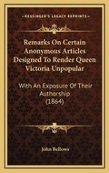 Cover: Remarks On Certain Anonymous Articles Designed To Render Queen Victoria Unpopular - Kessinger Publishing