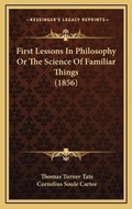 Cover: First Lessons In Philosophy Or The Science Of Familiar Things (1856) - Kessinger Publishing