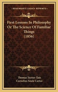 Enlarge image Cover: First Lessons In Philosophy Or The Science Of Familiar Things (1856) - Kessinger Publishing