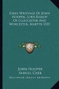 Cover: Early Writings Of John Hooper, Lord Bishop Of Gloucester And Worcester, Martyr 1555 - Kessinger Publishing