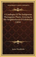 Cover: A Catalogue Of The Indigenous Phenogamic Plants, Growing In The Neighborhood Of Edinburgh (1824) - Kessinger Publishing