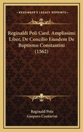 Cover: Reginaldi Poli Card. Amplissimi Liber, De Concilio Eiusdem De Baptismo Constantini (1562) - Kessinger Publishing