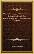 Cover: Die Einfuhrung Des Christenthums In Sachsen Durch Den Frankenkonig Karl Von 775 Bis 786 (1859) - Kessinger Publishing