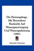 Cover: Die Heizungsfrage, Mit Besonderer Rucksicht Auf Wassergaserzeugung Und Wassergasheizung (1881) - Kessinger Publishing