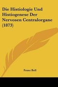 Cover: Die Histiologie Und Histiogenese Der Nervosen Centralorgane (1873) - Kessinger Publishing