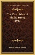 Cover: The Crucifixion of Phillip Strong (1900) - Kessinger Publishing