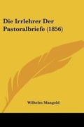 Cover: Die Irrlehrer Der Pastoralbriefe (1856) - Kessinger Publishing
